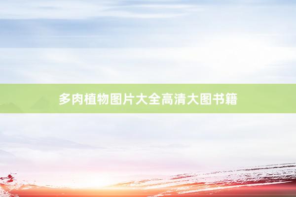 多肉植物图片大全高清大图书籍