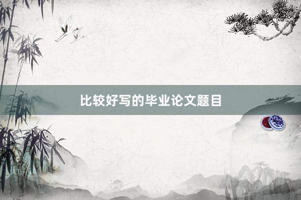 比较好写的毕业论文题目