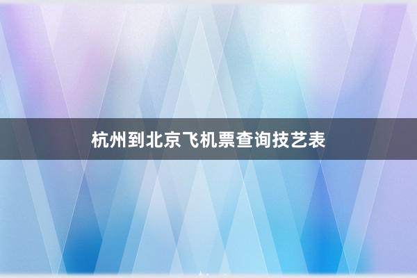 杭州到北京飞机票查询技艺表