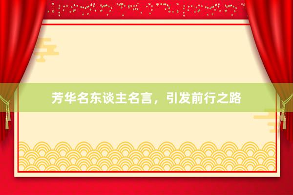 芳华名东谈主名言，引发前行之路